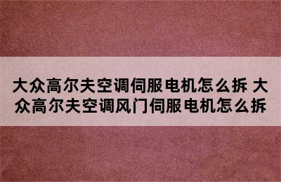 大众高尔夫空调伺服电机怎么拆 大众高尔夫空调风门伺服电机怎么拆